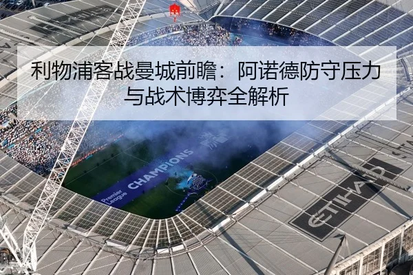 利物浦客战曼城前瞻：阿诺德防守压力与战术博弈全解析